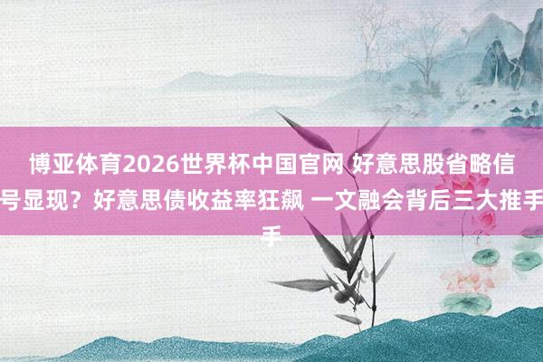 博亚体育2026世界杯中国官网 好意思股省略信号显现？好意思债收益率狂飙 一文融会背后三大推手