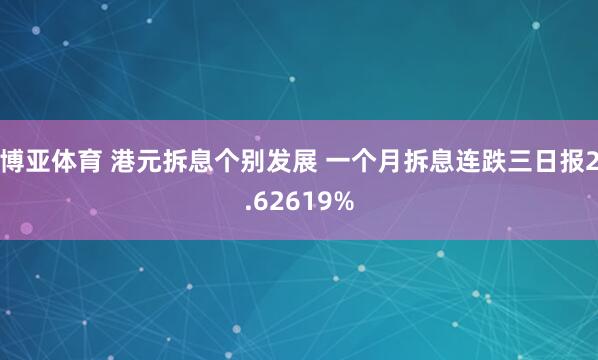 博亚体育 港元拆息个别发展 一个月拆息连跌三日报2.62619%