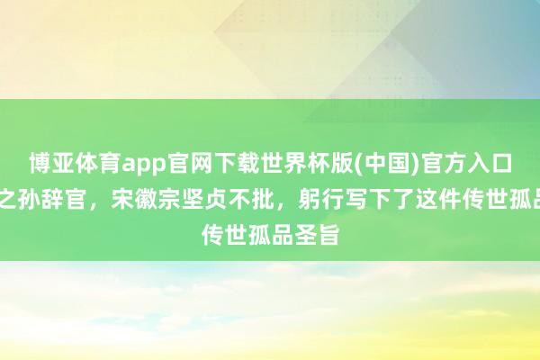 博亚体育app官网下载世界杯版(中国)官方入口 蔡京之孙辞官，宋徽宗坚贞不批，躬行写下了这件传世孤品圣旨