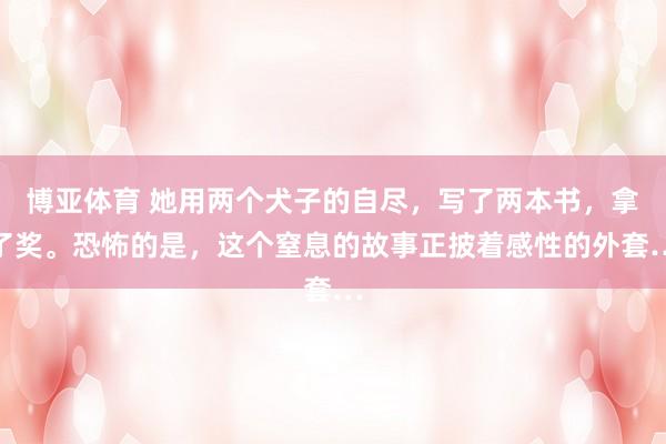 博亚体育 她用两个犬子的自尽，写了两本书，拿了奖。恐怖的是，这个窒息的故事正披着感性的外套…