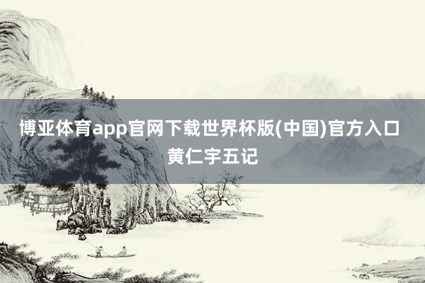 博亚体育app官网下载世界杯版(中国)官方入口 黄仁宇五记