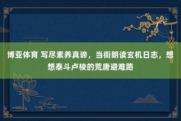博亚体育 写尽素养真谛，当街朗读玄机日志，想想泰斗卢梭的荒唐避难路