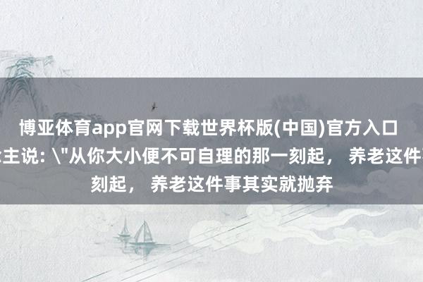 博亚体育app官网下载世界杯版(中国)官方入口 一位老东说念主说: 
