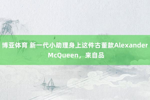 博亚体育 新一代小助理身上这件古董款Alexander McQueen，来自品