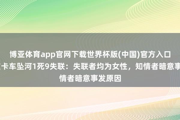 博亚体育app官网下载世界杯版(中国)官方入口 河池皮卡车坠河1死9失联：失联者均为女性，知情者暗意事发原因
