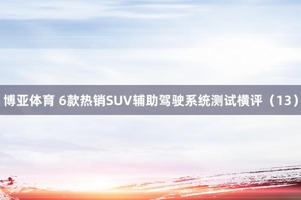 博亚体育 6款热销SUV辅助驾驶系统测试横评（13）