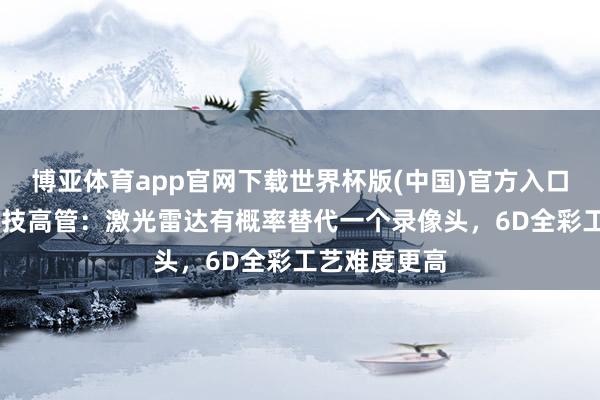 博亚体育app官网下载世界杯版(中国)官方入口 对话禾赛科技高管：激光雷达有概率替代一个录像头，6D全彩工艺难度更高