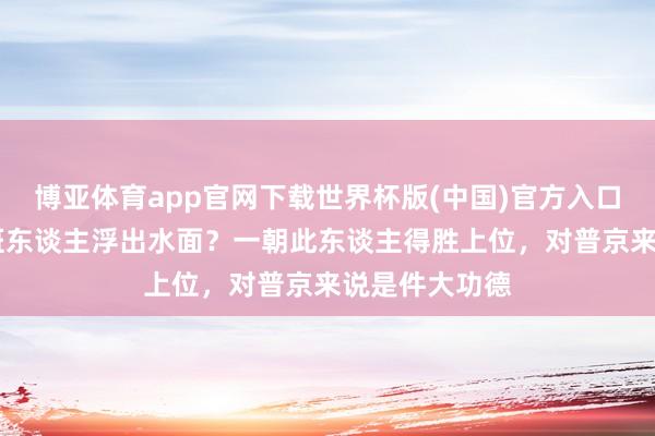 博亚体育app官网下载世界杯版(中国)官方入口 泽连斯基交班东谈主浮出水面？一朝此东谈主得胜上位，对普京来说是件大功德