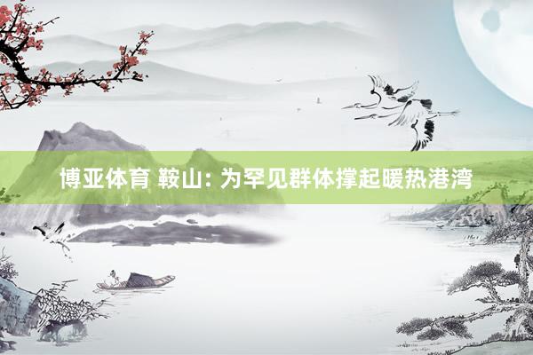 博亚体育 鞍山: 为罕见群体撑起暖热港湾