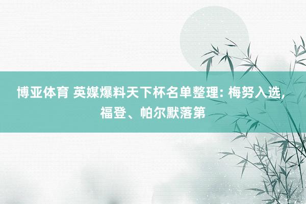 博亚体育 英媒爆料天下杯名单整理: 梅努入选， 福登、帕尔默落第
