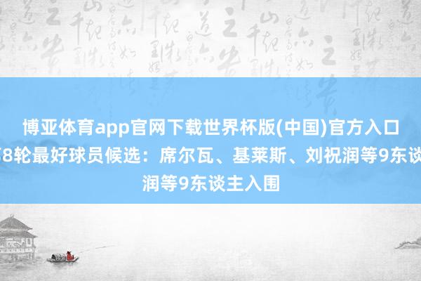博亚体育app官网下载世界杯版(中国)官方入口 中超第8轮最好球员候选：席尔瓦、基莱斯、刘祝润等9东谈主入围