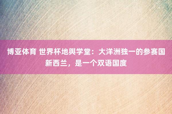 博亚体育 世界杯地舆学堂：大洋洲独一的参赛国新西兰，是一个双语国度