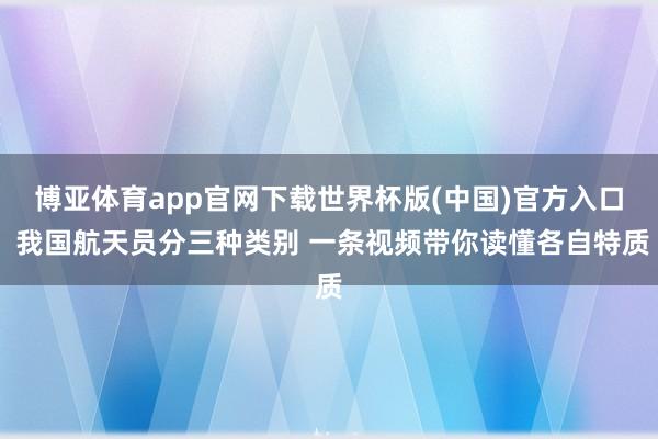 博亚体育app官网下载世界杯版(中国)官方入口 我国航天员分三种类别 一条视频带你读懂各自特质