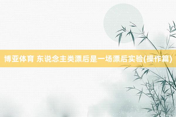 博亚体育 东说念主类漂后是一场漂后实验(操作篇)
