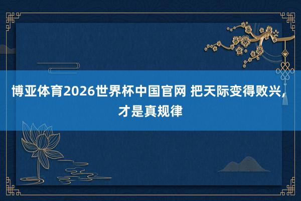博亚体育2026世界杯中国官网 把天际变得败兴， 才是真规律