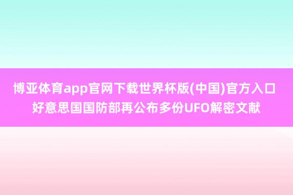 博亚体育app官网下载世界杯版(中国)官方入口 好意思国国防部再公布多份UFO解密文献