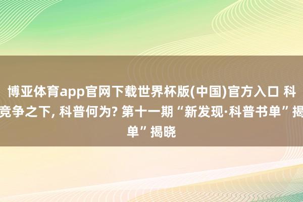 博亚体育app官网下载世界杯版(中国)官方入口 科技竞争之下， 科普何为? 第十一期“新发现·科普书单”揭晓