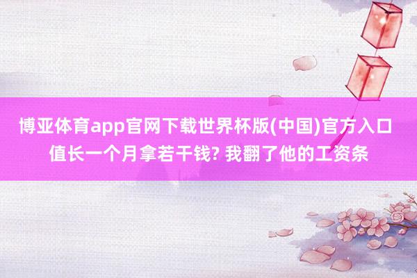 博亚体育app官网下载世界杯版(中国)官方入口 值长一个月拿若干钱? 我翻了他的工资条