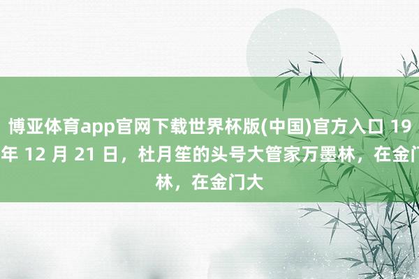 博亚体育app官网下载世界杯版(中国)官方入口 1940 年 12 月 21 日，杜月笙的头号大管家万墨林，在金门大