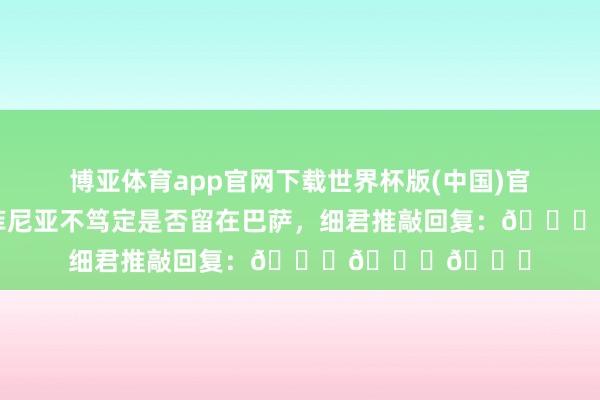 博亚体育app官网下载世界杯版(中国)官方入口 网传拉菲尼亚不笃定是否留在巴萨，细君推敲回复：😂😂😂