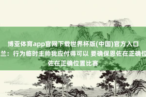 博亚体育app官网下载世界杯版(中国)官方入口 麦克法兰：行为临时主帅我应付得可以 要确保恩佐在正确位置比赛