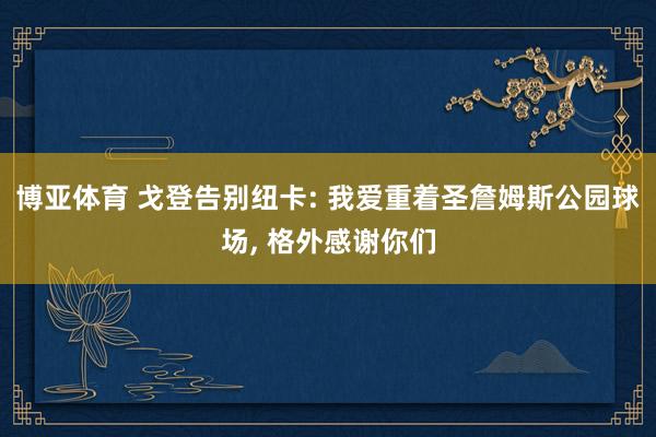 博亚体育 戈登告别纽卡: 我爱重着圣詹姆斯公园球场， 格外感谢你们