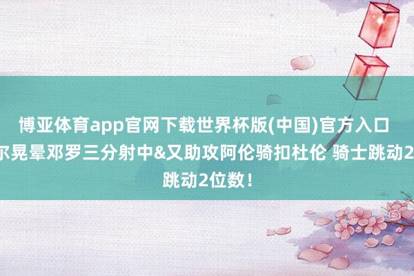 博亚体育app官网下载世界杯版(中国)官方入口 米切尔晃晕邓罗三分射中&又助攻阿伦骑扣杜伦 骑士跳动2位数！