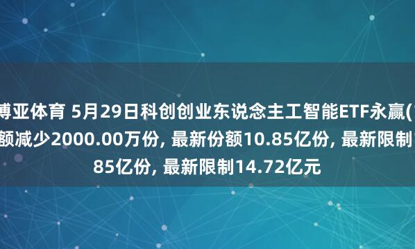 博亚体育 5月29日科创创业东说念主工智能ETF永赢(159141)份额减少2000.00万份， 最新份额10.85亿份， 最新限制14.72亿元