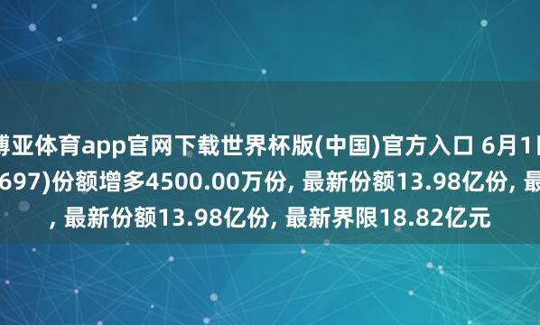 博亚体育app官网下载世界杯版(中国)官方入口 6月1日石油ETF鹏华(159697)份额增多4500.00万份， 最新份额13.98亿份， 最新界限18.82亿元