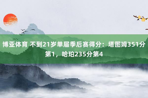 博亚体育 不到21岁单届季后赛得分：塔图姆351分第1，哈珀235分第4