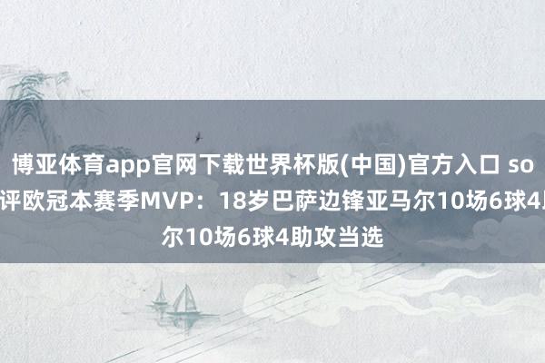 博亚体育app官网下载世界杯版(中国)官方入口 sofascore评欧冠本赛季MVP：18岁巴萨边锋亚马尔10场6球4助攻当选