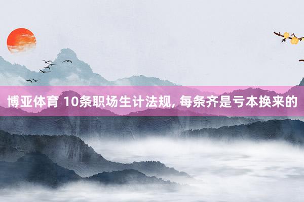 博亚体育 10条职场生计法规, 每条齐是亏本换来的