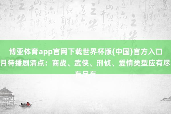 博亚体育app官网下载世界杯版(中国)官方入口 5月待播剧清点：商战、武侠、刑侦、爱情类型应有尽有