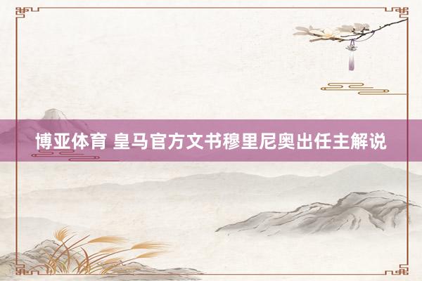 博亚体育 皇马官方文书穆里尼奥出任主解说