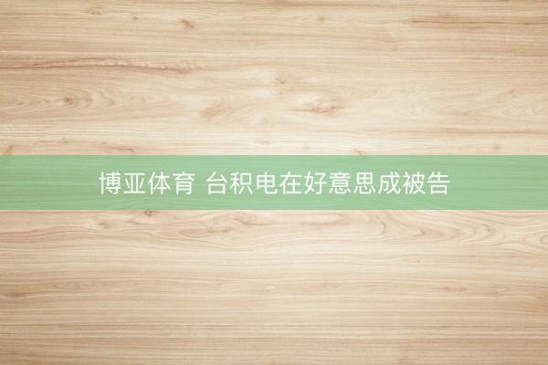 博亚体育 台积电在好意思成被告