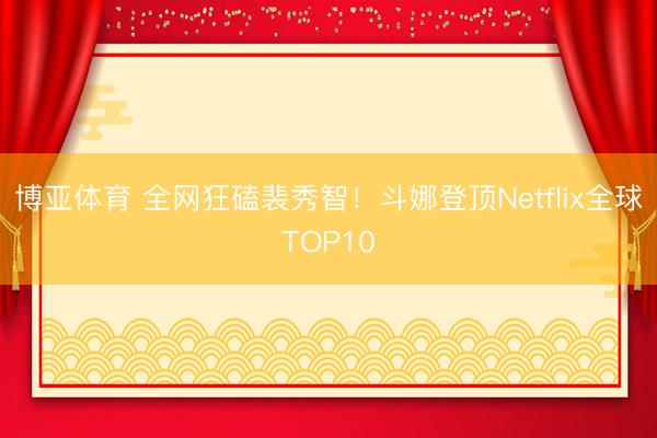 博亚体育 全网狂磕裴秀智！斗娜登顶Netflix全球TOP10