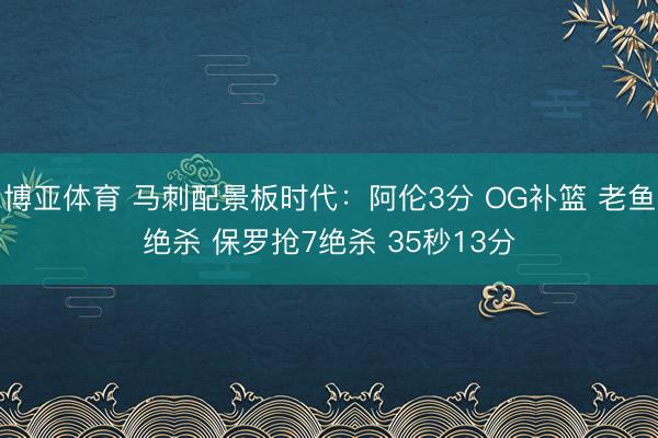 博亚体育 马刺配景板时代：阿伦3分 OG补篮 老鱼绝杀 保罗抢7绝杀 35秒13分