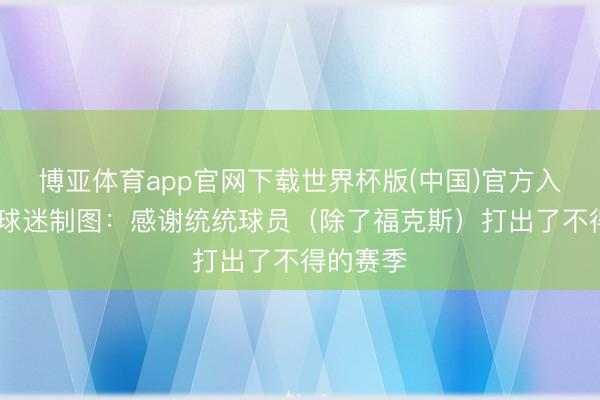 博亚体育app官网下载世界杯版(中国)官方入口 马刺球迷制图：感谢统统球员（除了福克斯）打出了不得的赛季