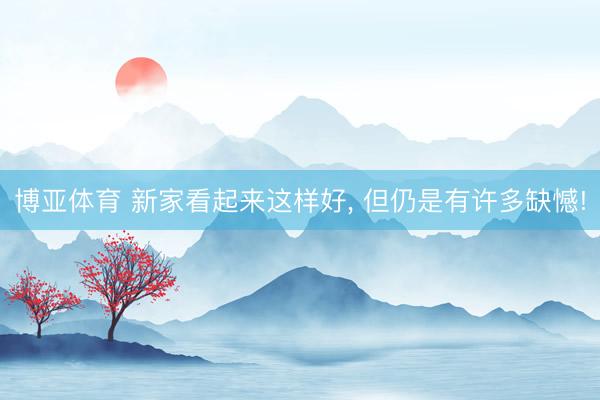 博亚体育 新家看起来这样好, 但仍是有许多缺憾!