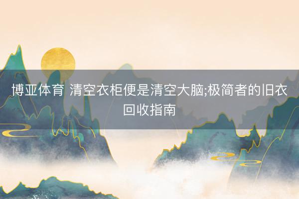 博亚体育 清空衣柜便是清空大脑;极简者的旧衣回收指南