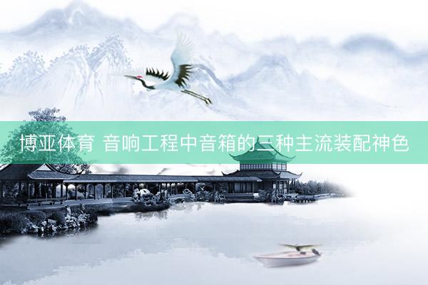 博亚体育 音响工程中音箱的三种主流装配神色
