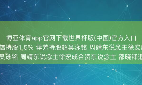 博亚体育app官网下载世界杯版(中国)官方入口 阿里股权曝光: 蔡崇信持股1.5% 蒋芳持股超吴泳铭 周靖东说念主徐宏成合资东说念主 邵晓锋退出